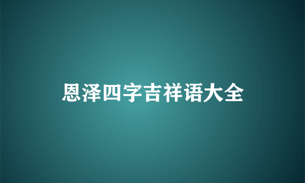 恩泽四字吉祥语大全
