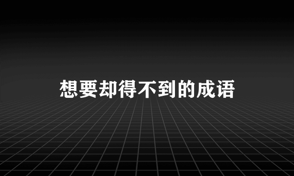 想要却得不到的成语
