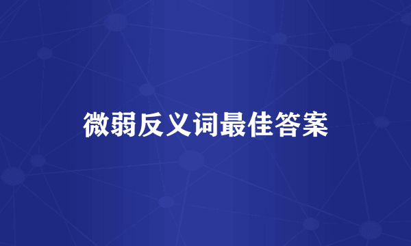 微弱反义词最佳答案