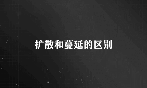 扩散和蔓延的区别