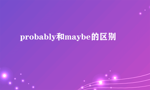 probably和maybe的区别