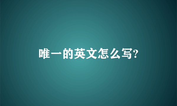 唯一的英文怎么写?