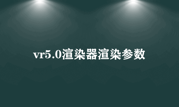 vr5.0渲染器渲染参数