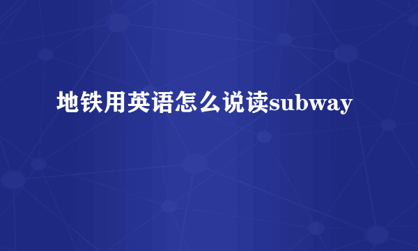 地铁用英语怎么说读subway