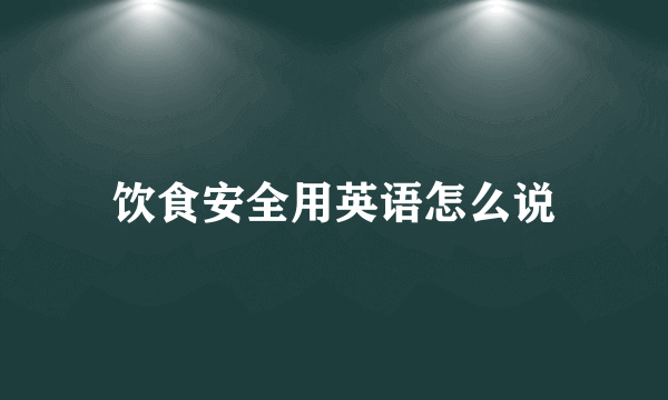 饮食安全用英语怎么说