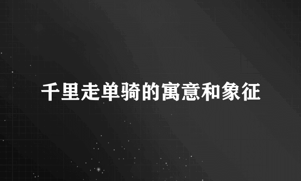 千里走单骑的寓意和象征