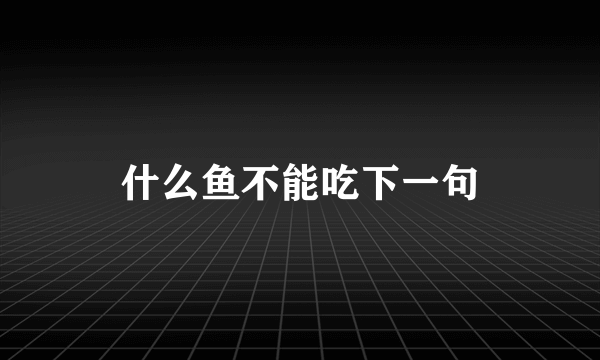 什么鱼不能吃下一句
