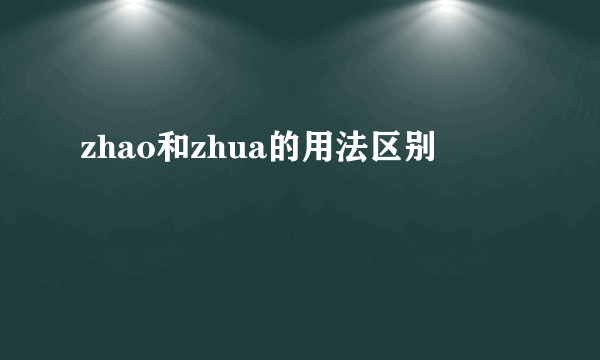 zhao和zhua的用法区别