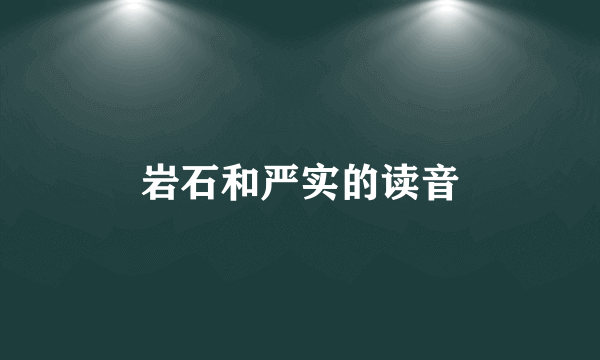 岩石和严实的读音