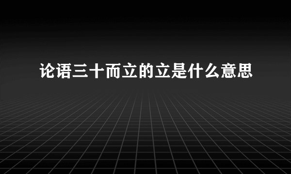 论语三十而立的立是什么意思