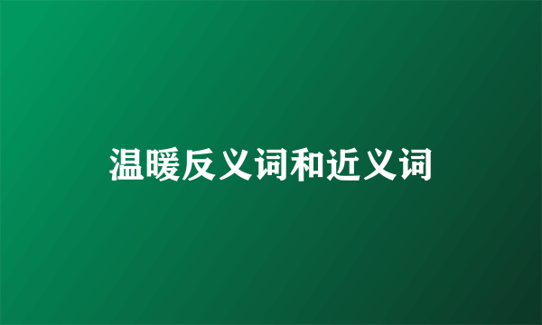 温暖反义词和近义词