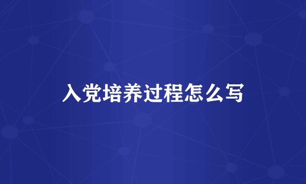 入党培养过程怎么写