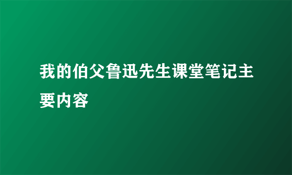 我的伯父鲁迅先生课堂笔记主要内容