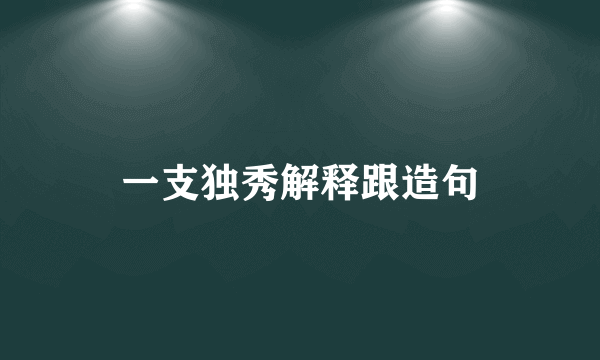 一支独秀解释跟造句