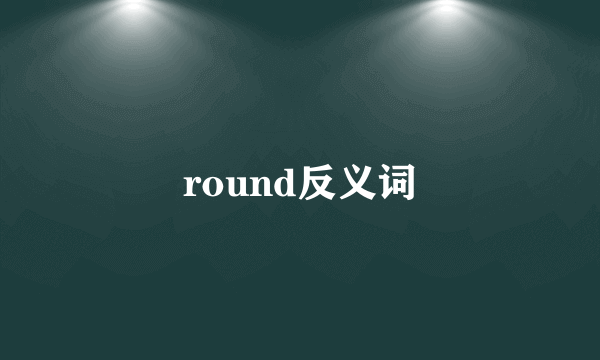 round反义词