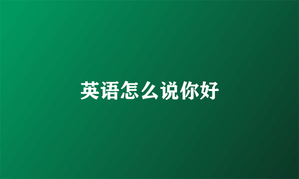 英语怎么说你好