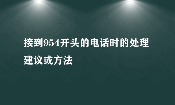 接到954开头的电话时的处理建议或方法
