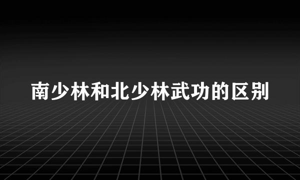 南少林和北少林武功的区别
