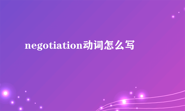 negotiation动词怎么写