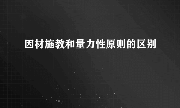 因材施教和量力性原则的区别