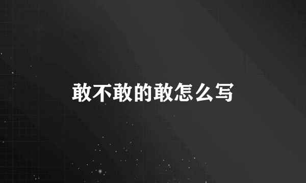 敢不敢的敢怎么写