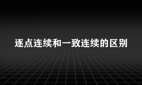 逐点连续和一致连续的区别