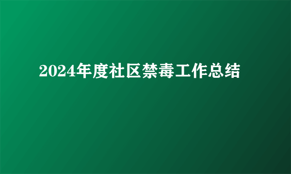 2024年度社区禁毒工作总结