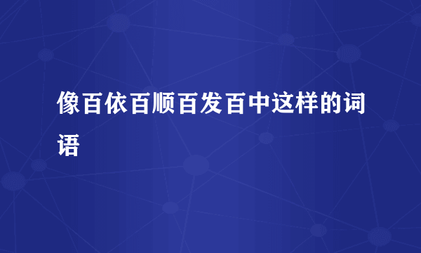 像百依百顺百发百中这样的词语