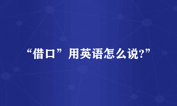 “借口”用英语怎么说?”