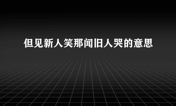 但见新人笑那闻旧人哭的意思