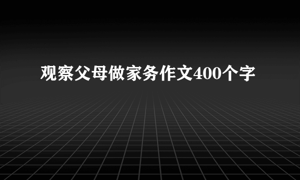 观察父母做家务作文400个字