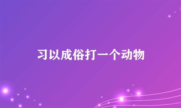 习以成俗打一个动物