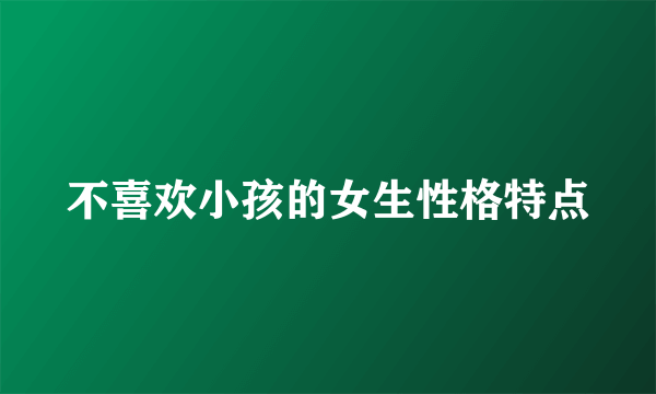 不喜欢小孩的女生性格特点