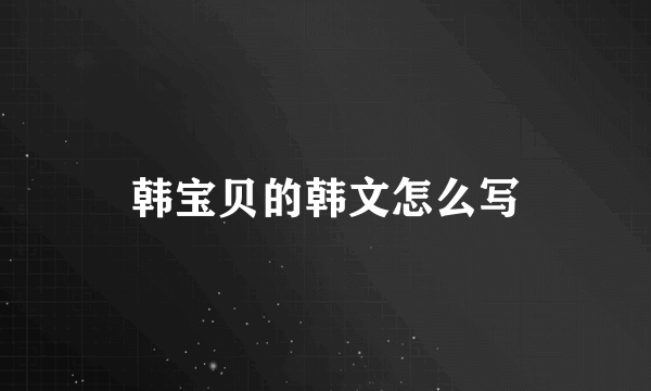 韩宝贝的韩文怎么写