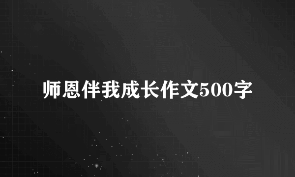 师恩伴我成长作文500字