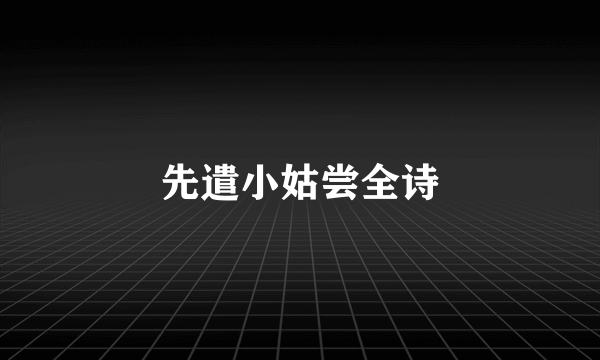先遣小姑尝全诗
