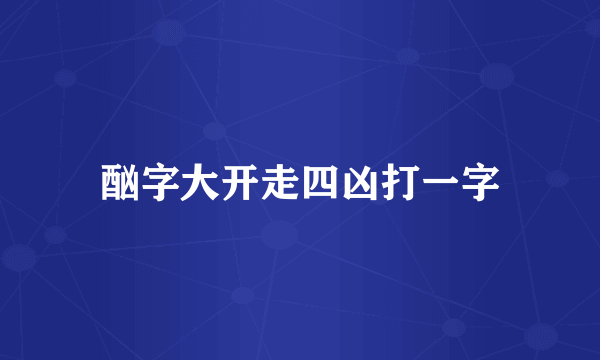 酗字大开走四凶打一字