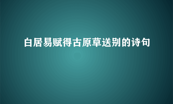 白居易赋得古原草送别的诗句