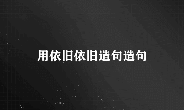 用依旧依旧造句造句