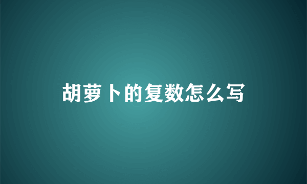 胡萝卜的复数怎么写