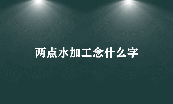 两点水加工念什么字