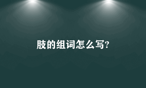 肢的组词怎么写?
