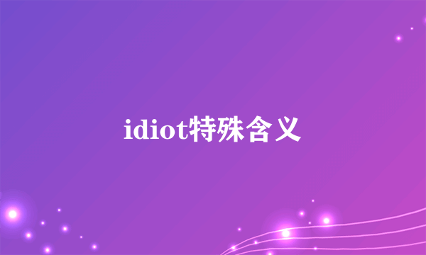 idiot特殊含义