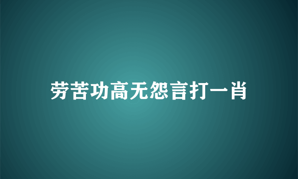 劳苦功高无怨言打一肖