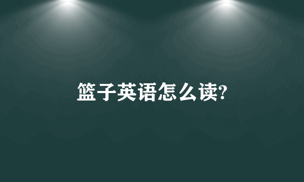 篮子英语怎么读?