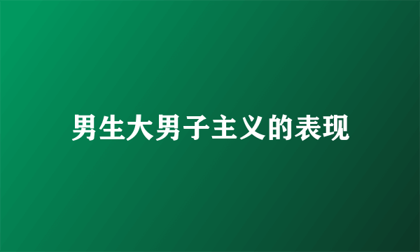 男生大男子主义的表现