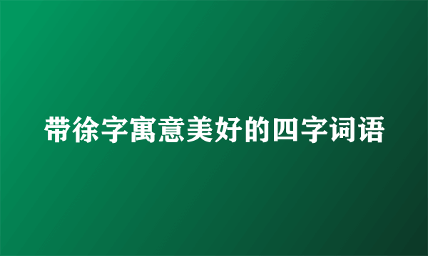 带徐字寓意美好的四字词语