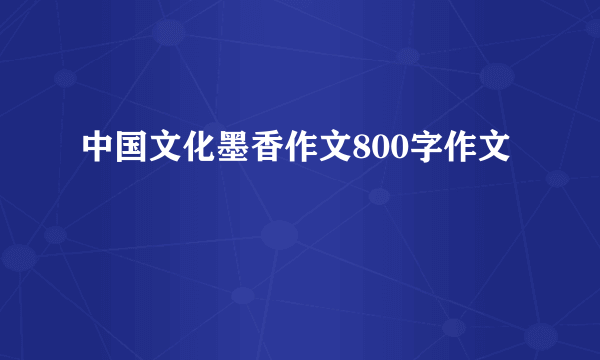 中国文化墨香作文800字作文