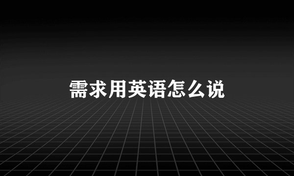 需求用英语怎么说
