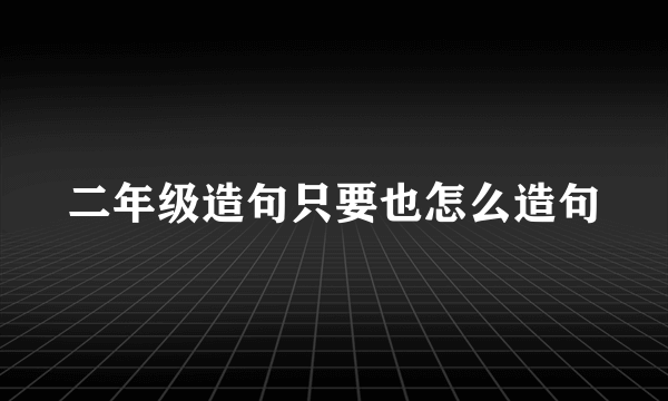 二年级造句只要也怎么造句